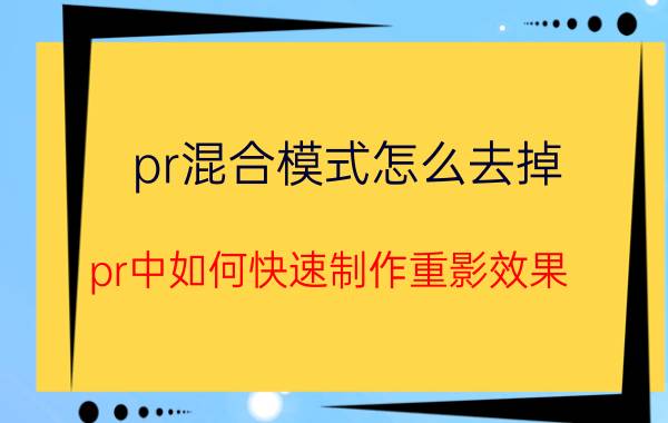 pr混合模式怎么去掉 pr中如何快速制作重影效果？